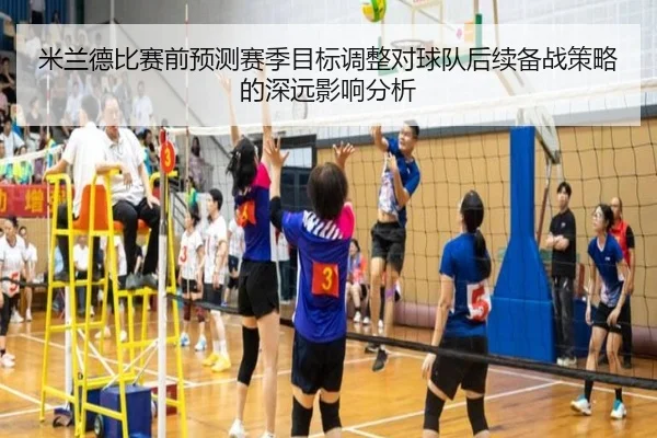 米兰德比赛前预测赛季目标调整对球队后续备战策略的深远影响分析